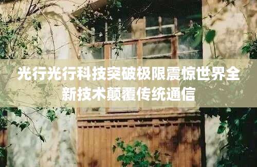 光行光行科技突破极限震惊世界全新技术颠覆传统通信