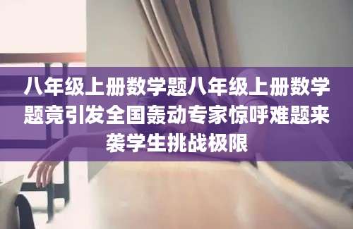 八年级上册数学题八年级上册数学题竟引发全国轰动专家惊呼难题来袭学生挑战极限