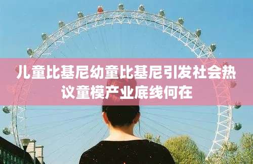 儿童比基尼幼童比基尼引发社会热议童模产业底线何在