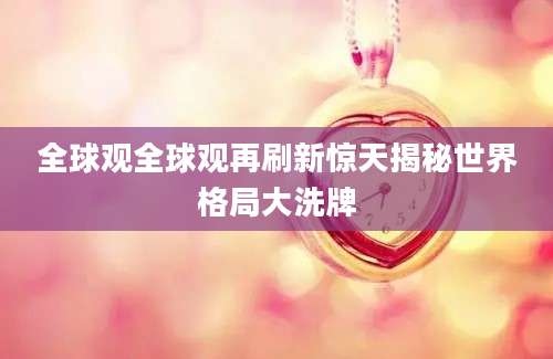 全球观全球观再刷新惊天揭秘世界格局大洗牌