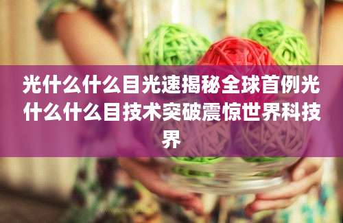 光什么什么目光速揭秘全球首例光什么什么目技术突破震惊世界科技界