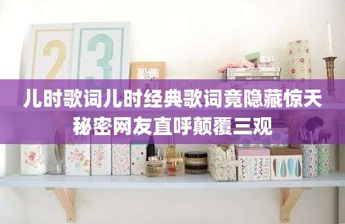 儿时歌词儿时经典歌词竟隐藏惊天秘密网友直呼颠覆三观