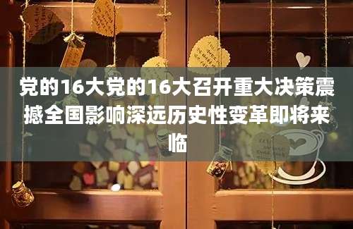 党的16大党的16大召开重大决策震撼全国影响深远历史性变革即将来临