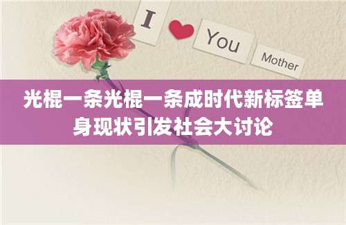 光棍一条光棍一条成时代新标签单身现状引发社会大讨论