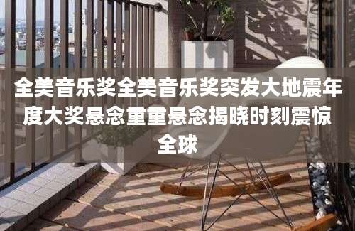 全美音乐奖全美音乐奖突发大地震年度大奖悬念重重悬念揭晓时刻震惊全球