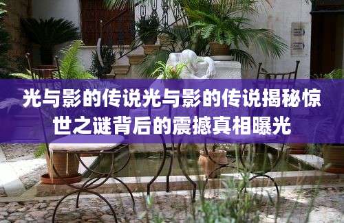 光与影的传说光与影的传说揭秘惊世之谜背后的震撼真相曝光