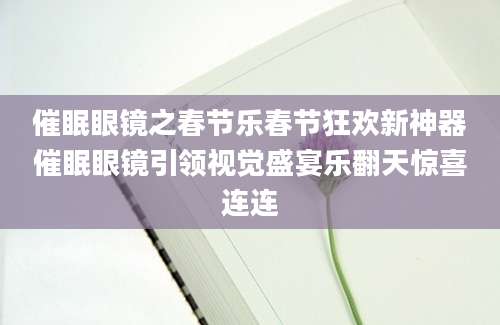 催眠眼镜之春节乐春节狂欢新神器催眠眼镜引领视觉盛宴乐翻天惊喜连连