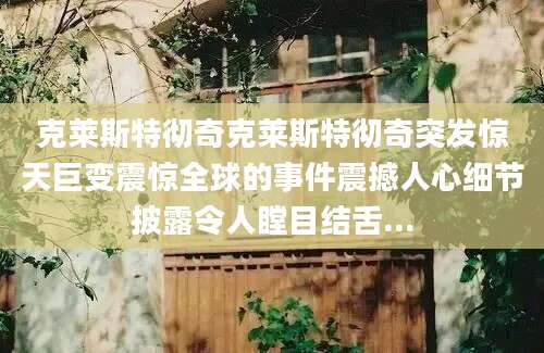 克莱斯特彻奇克莱斯特彻奇突发惊天巨变震惊全球的事件震撼人心细节披露令人瞠目结舌...
