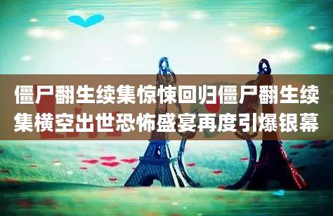 僵尸翻生续集惊悚回归僵尸翻生续集横空出世恐怖盛宴再度引爆银幕