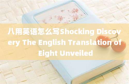 八用英语怎么写Shocking Discovery The English Translation of Eight Unveiled