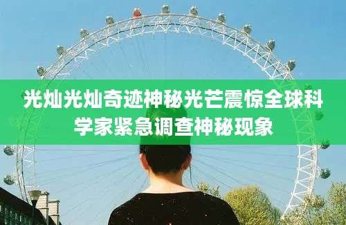 光灿光灿奇迹神秘光芒震惊全球科学家紧急调查神秘现象
