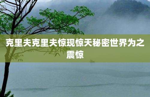 克里夫克里夫惊现惊天秘密世界为之震惊