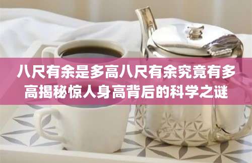 八尺有余是多高八尺有余究竟有多高揭秘惊人身高背后的科学之谜