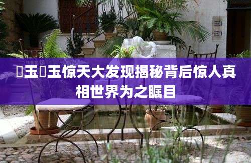 児玉児玉惊天大发现揭秘背后惊人真相世界为之瞩目