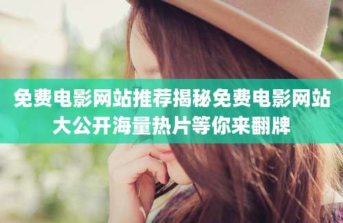 免费电影网站推荐揭秘免费电影网站大公开海量热片等你来翻牌