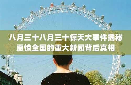 八月三十八月三十惊天大事件揭秘震惊全国的重大新闻背后真相
