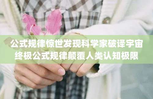 公式规律惊世发现科学家破译宇宙终极公式规律颠覆人类认知极限