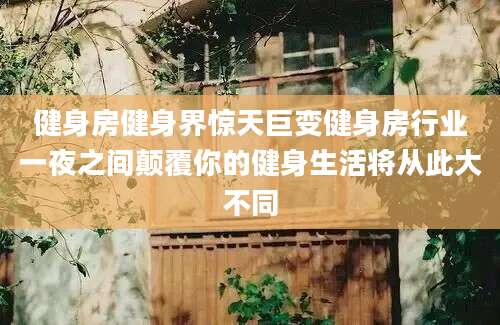 健身房健身界惊天巨变健身房行业一夜之间颠覆你的健身生活将从此大不同