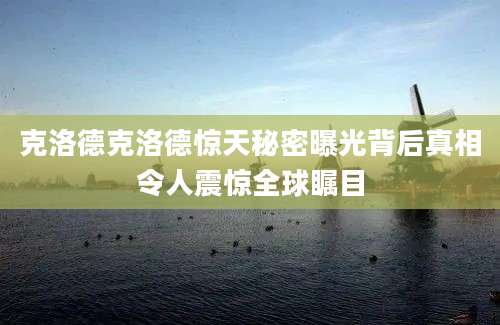 克洛德克洛德惊天秘密曝光背后真相令人震惊全球瞩目