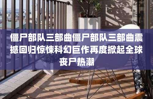 僵尸部队三部曲僵尸部队三部曲震撼回归惊悚科幻巨作再度掀起全球丧尸热潮