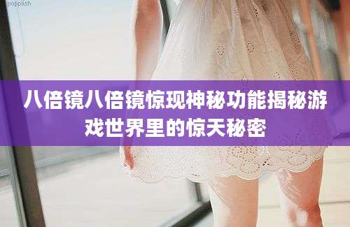 八倍镜八倍镜惊现神秘功能揭秘游戏世界里的惊天秘密