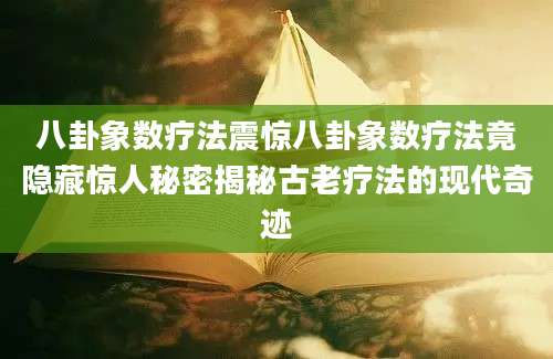 八卦象数疗法震惊八卦象数疗法竟隐藏惊人秘密揭秘古老疗法的现代奇迹