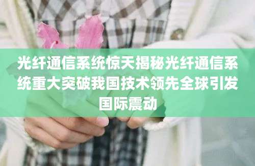 光纤通信系统惊天揭秘光纤通信系统重大突破我国技术领先全球引发国际震动