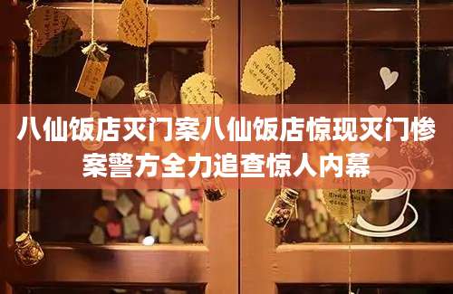 八仙饭店灭门案八仙饭店惊现灭门惨案警方全力追查惊人内幕