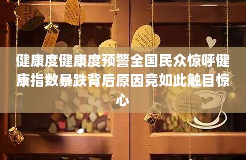 健康度健康度预警全国民众惊呼健康指数暴跌背后原因竟如此触目惊心