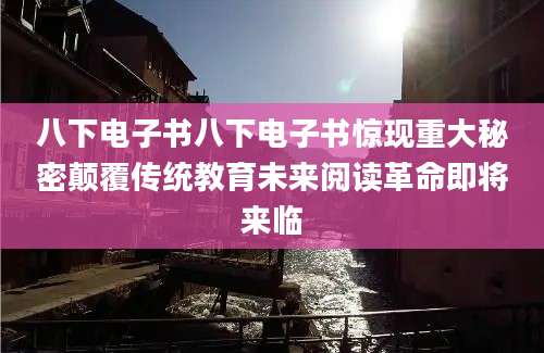 八下电子书八下电子书惊现重大秘密颠覆传统教育未来阅读革命即将来临