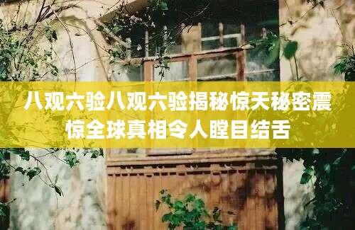 八观六验八观六验揭秘惊天秘密震惊全球真相令人瞠目结舌