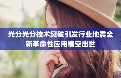 光分光分技术突破引发行业地震全新革命性应用横空出世